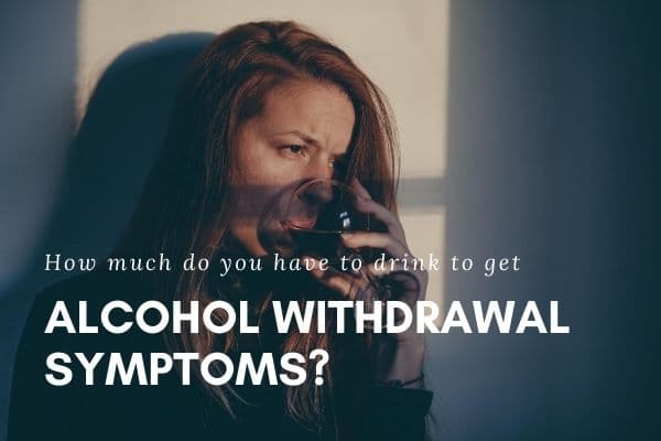 How Much Do You Have To Drink To Get Alcohol Withdrawal Symptoms?