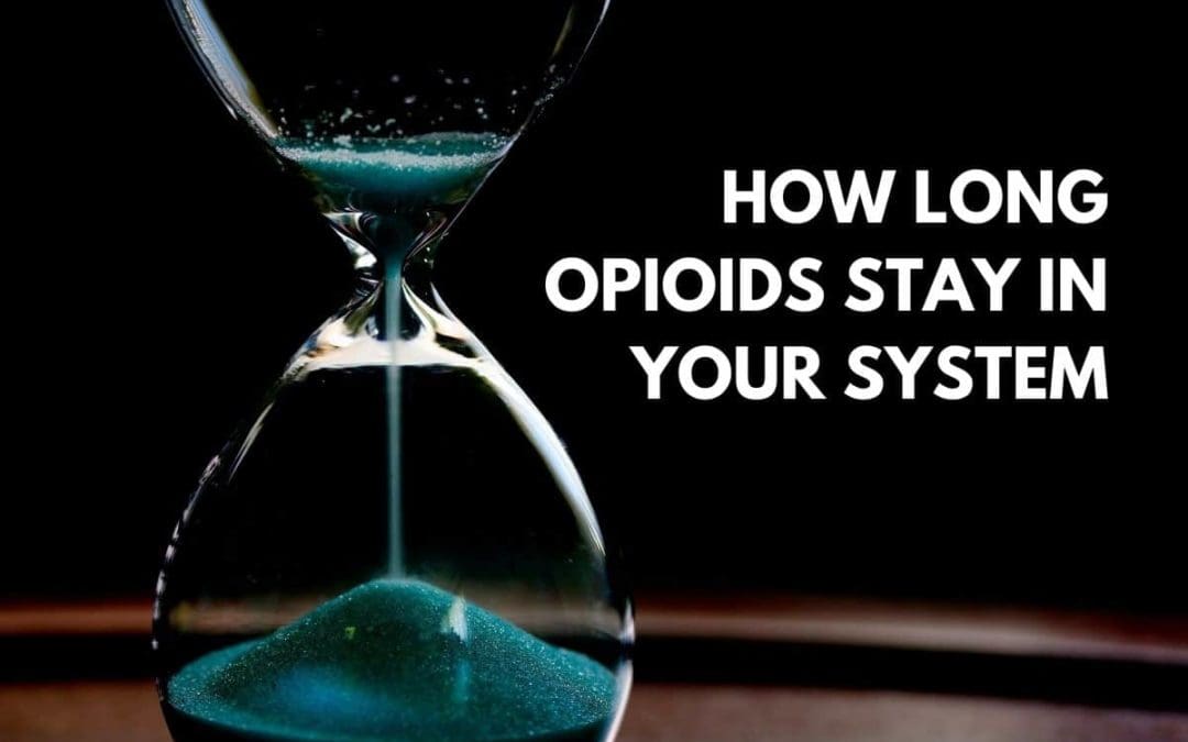 How Long Do Opioids Stay In Your System?