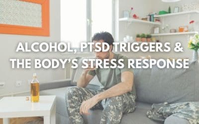 Alcohol, PTSD Triggers & The Body’s Stress Response